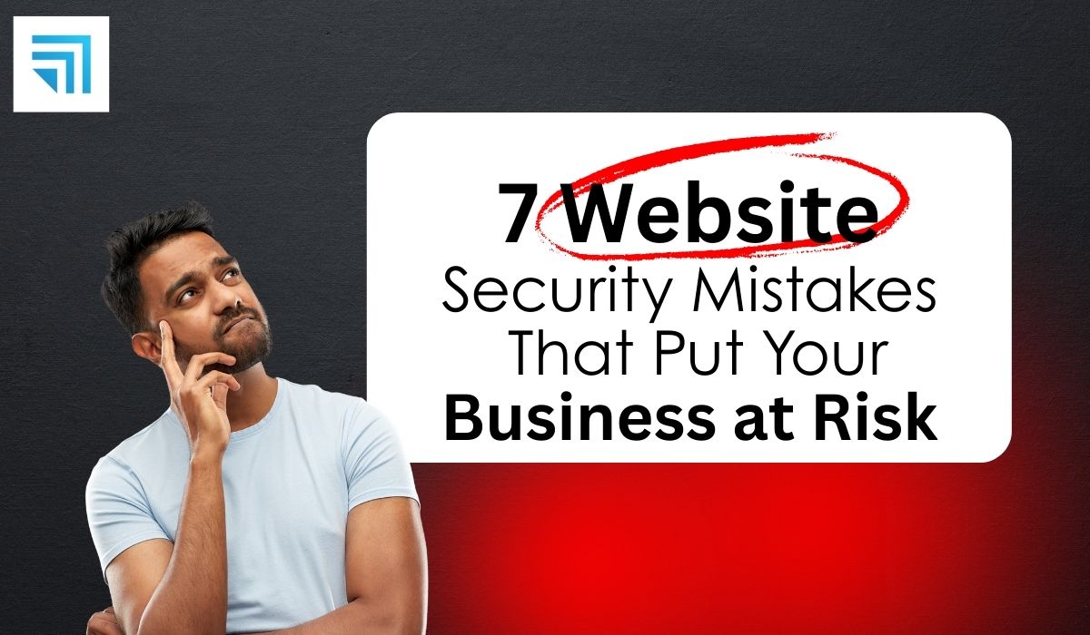 7 Website Security Mistakes That Put Your Business at Risk